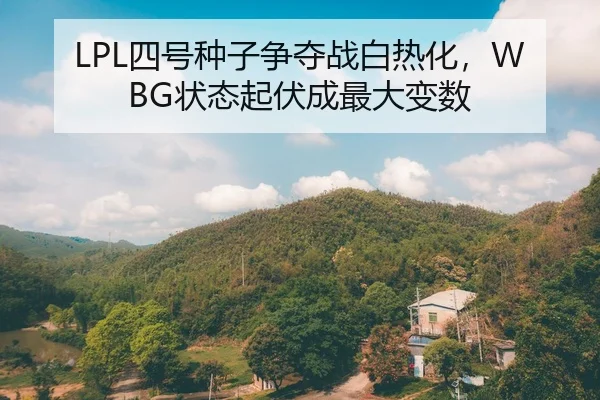 LPL四号种子争夺战白热化，WBG状态起伏成最大变数
