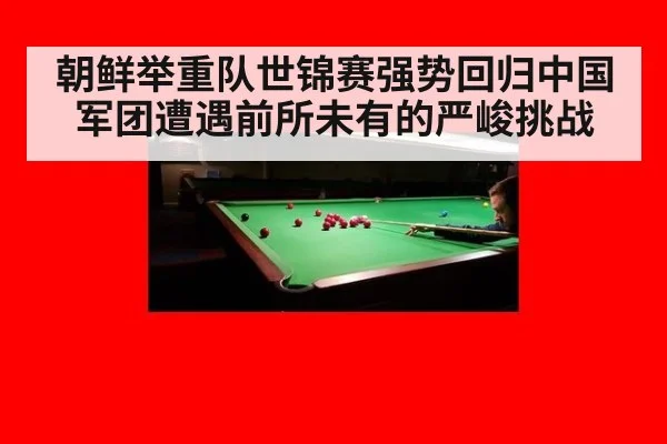 朝鲜举重队世锦赛强势回归中国军团遭遇前所未有的严峻挑战