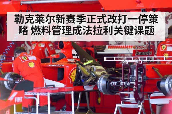勒克莱尔新赛季正式改打一停策略 燃料管理成法拉利关键课题