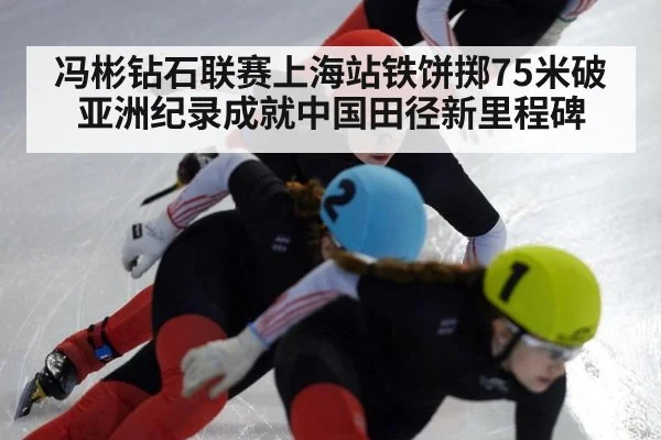 冯彬钻石联赛上海站铁饼掷75米破亚洲纪录成就中国田径新里程碑